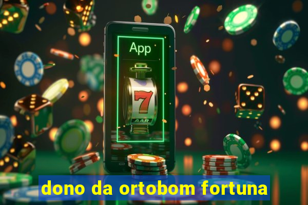 dono da ortobom fortuna